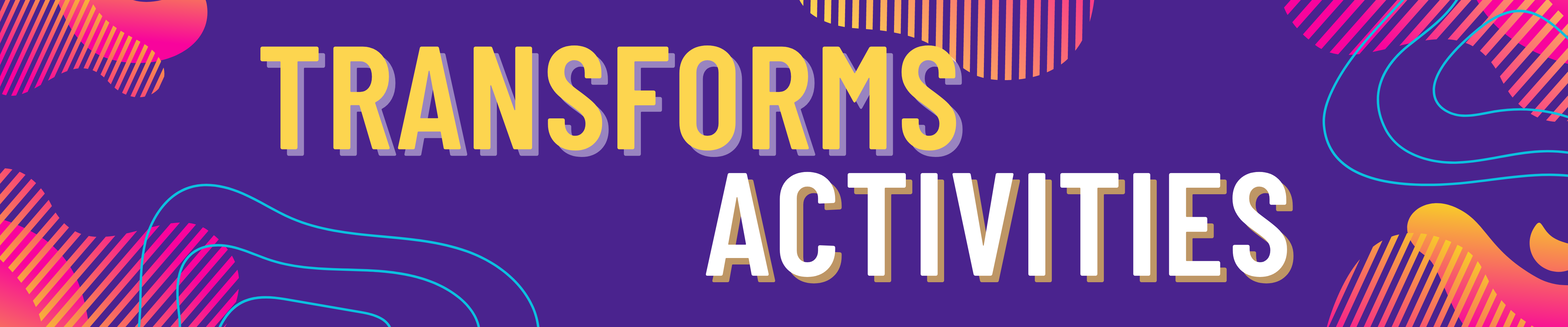 A Digital banner with a dark purple background and bright blob shapes in the corners that fade from fuchsia to gold. There are yellow topographic lines as accents. To the right, in yellow and white letters, Transforms Activities.