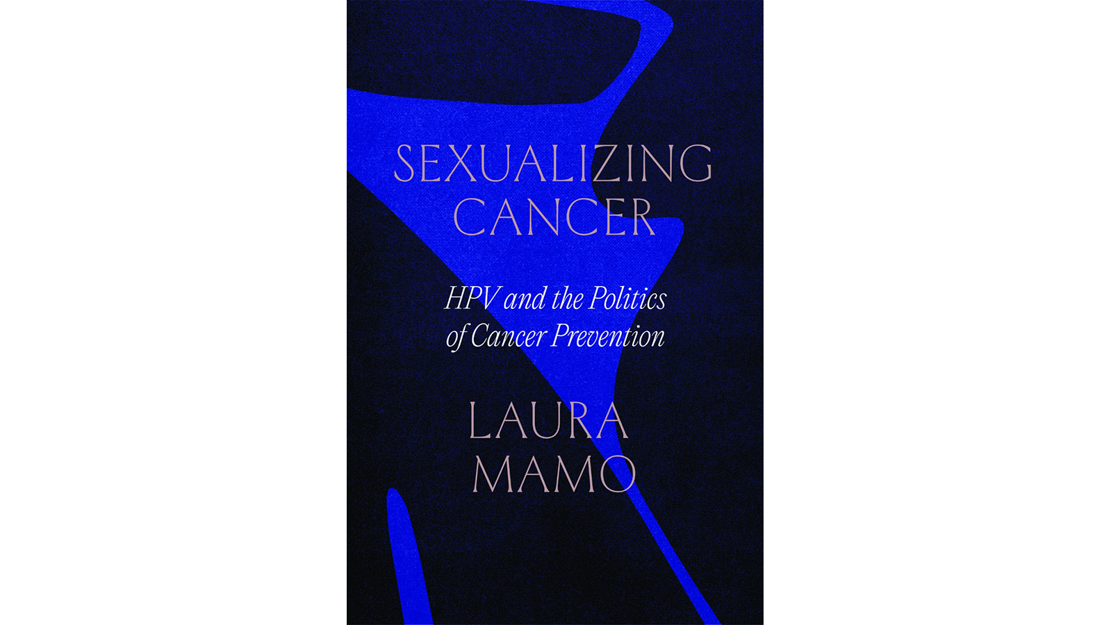 The cover of Laura Mamo's book, Sexualizing Cancer: HPV and the Politics of Cancer Prevention. The cover is royal blue with abstract black shapes around the edges.